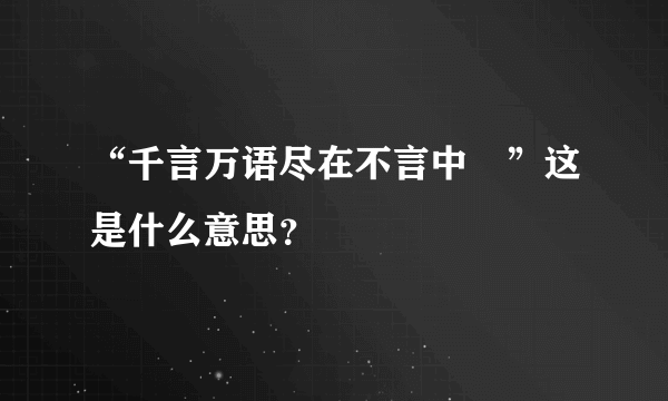 “千言万语尽在不言中　”这是什么意思？