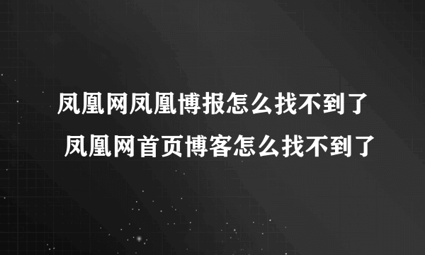 凤凰网凤凰博报怎么找不到了 凤凰网首页博客怎么找不到了