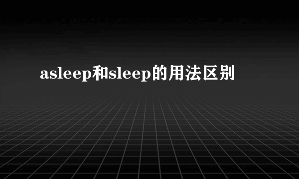 asleep和sleep的用法区别