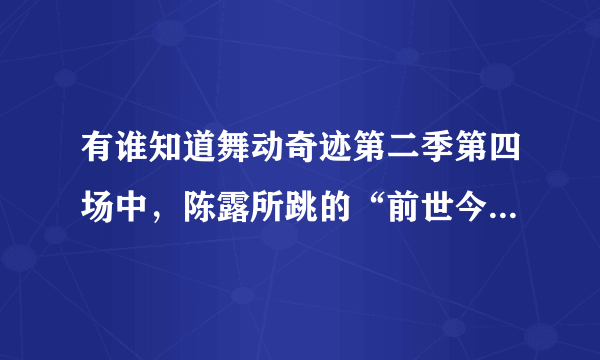 有谁知道舞动奇迹第二季第四场中，陈露所跳的“前世今生秦佣情”的舞蹈歌曲名是什么？