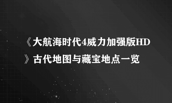 《大航海时代4威力加强版HD》古代地图与藏宝地点一览