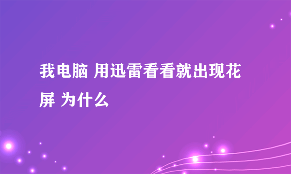 我电脑 用迅雷看看就出现花屏 为什么