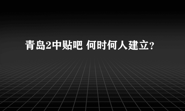 青岛2中贴吧 何时何人建立？