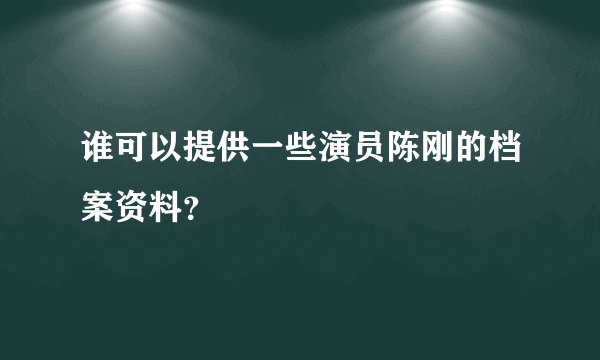 谁可以提供一些演员陈刚的档案资料？