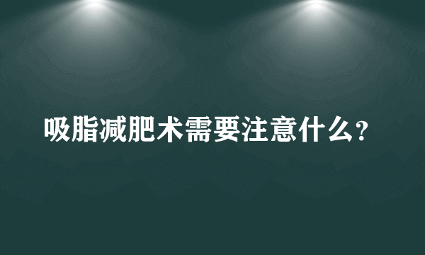 吸脂减肥术需要注意什么？