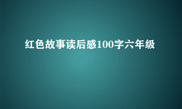 红色故事读后感100字六年级