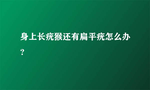 身上长疣猴还有扁平疣怎么办？