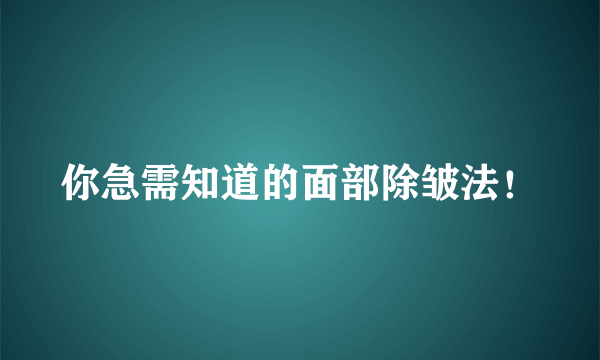 你急需知道的面部除皱法！