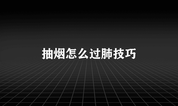 抽烟怎么过肺技巧