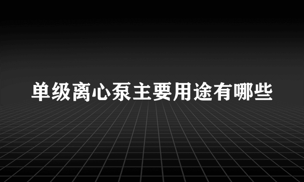 单级离心泵主要用途有哪些