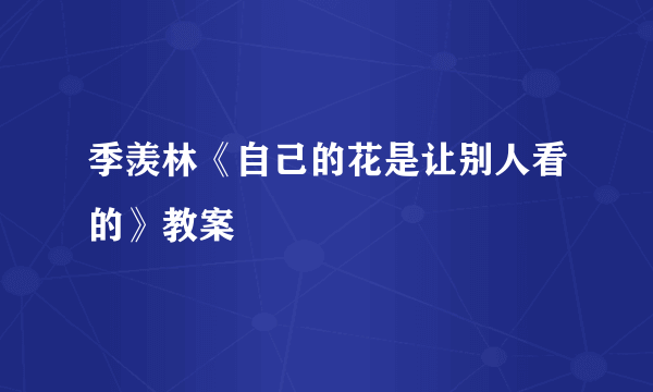 季羡林《自己的花是让别人看的》教案