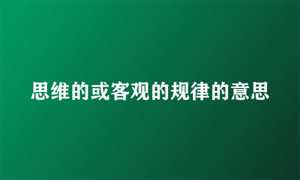 思维的或客观的规律的意思