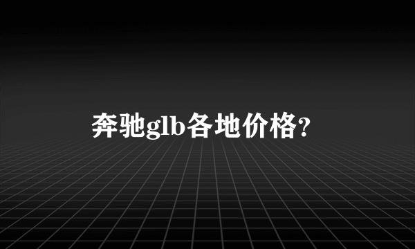 奔驰glb各地价格？