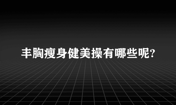 丰胸瘦身健美操有哪些呢?