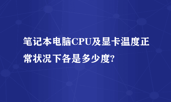 笔记本电脑CPU及显卡温度正常状况下各是多少度?