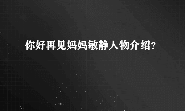 你好再见妈妈敏静人物介绍？