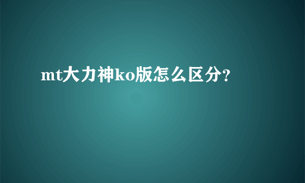 mt大力神ko版怎么区分？