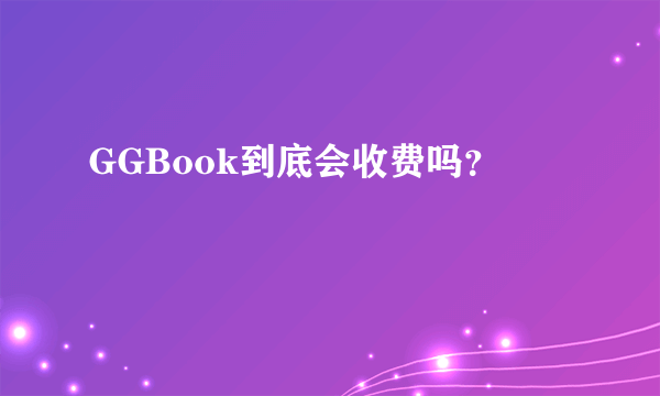 GGBook到底会收费吗？