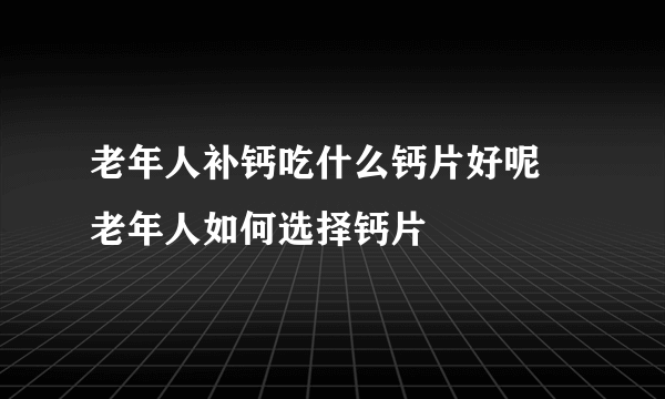 老年人补钙吃什么钙片好呢 老年人如何选择钙片