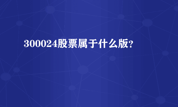 300024股票属于什么版？