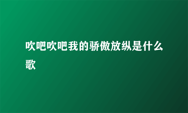 吹吧吹吧我的骄傲放纵是什么歌