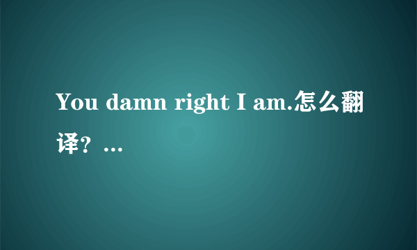 You damn right I am.怎么翻译？句型怎么分析？