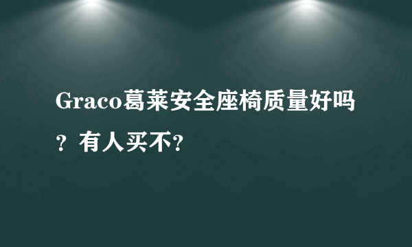 Graco葛莱安全座椅质量好吗？有人买不？