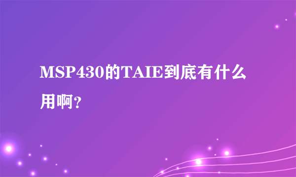 MSP430的TAIE到底有什么用啊？