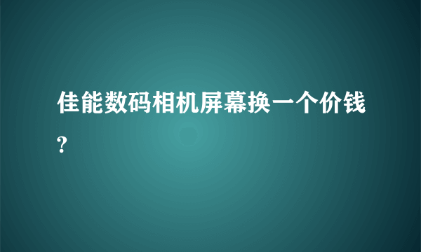 佳能数码相机屏幕换一个价钱?