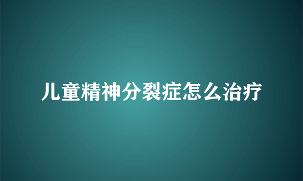 儿童精神分裂症怎么治疗