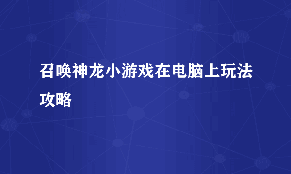 召唤神龙小游戏在电脑上玩法攻略