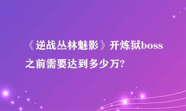 《逆战丛林魅影》开炼狱boss之前需要达到多少万?