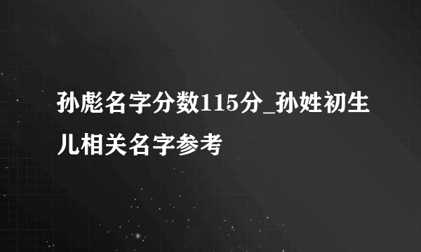 孙彪名字分数115分_孙姓初生儿相关名字参考