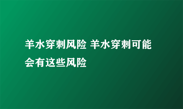 羊水穿刺风险 羊水穿刺可能会有这些风险