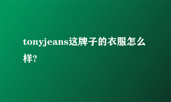 tonyjeans这牌子的衣服怎么样?