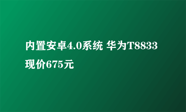 内置安卓4.0系统 华为T8833现价675元