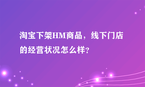 淘宝下架HM商品，线下门店的经营状况怎么样？