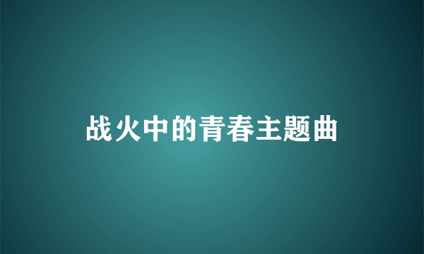 战火中的青春主题曲