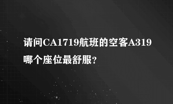 请问CA1719航班的空客A319哪个座位最舒服？