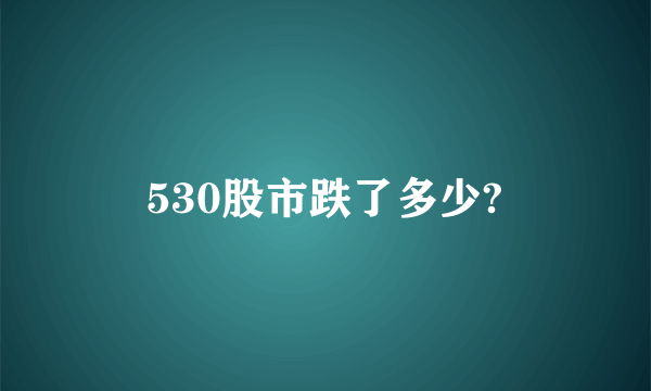 530股市跌了多少?