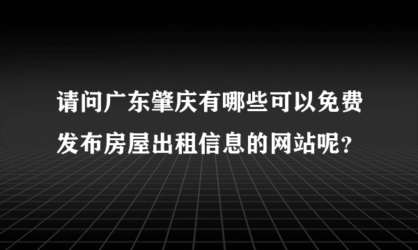 请问广东肇庆有哪些可以免费发布房屋出租信息的网站呢？