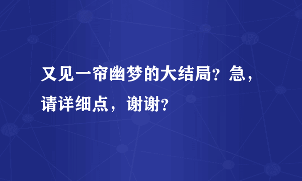 又见一帘幽梦的大结局？急，请详细点，谢谢？