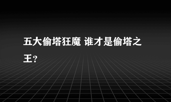 五大偷塔狂魔 谁才是偷塔之王？