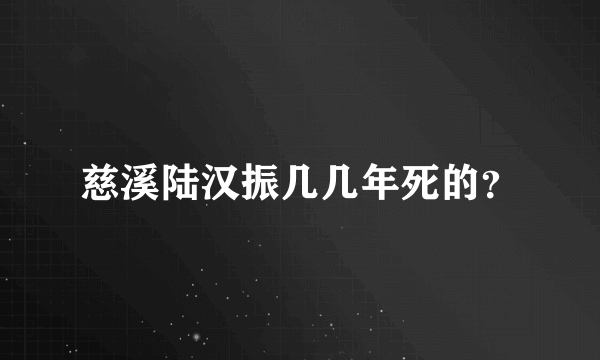 慈溪陆汉振几几年死的？