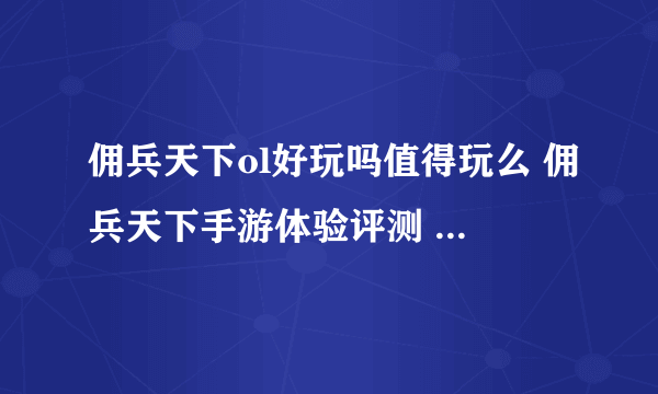 佣兵天下ol好玩吗值得玩么 佣兵天下手游体验评测  已推荐