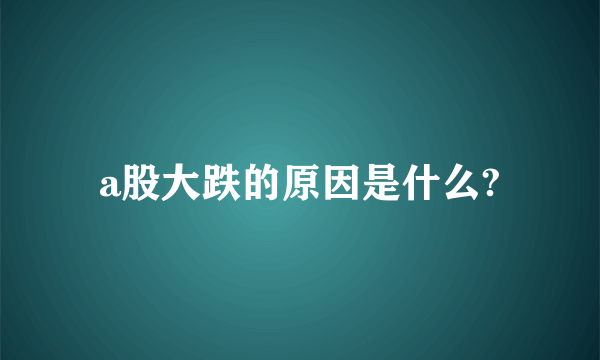 a股大跌的原因是什么?