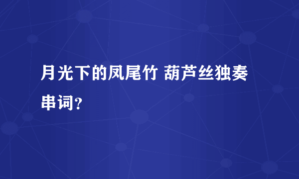 月光下的凤尾竹 葫芦丝独奏 串词？