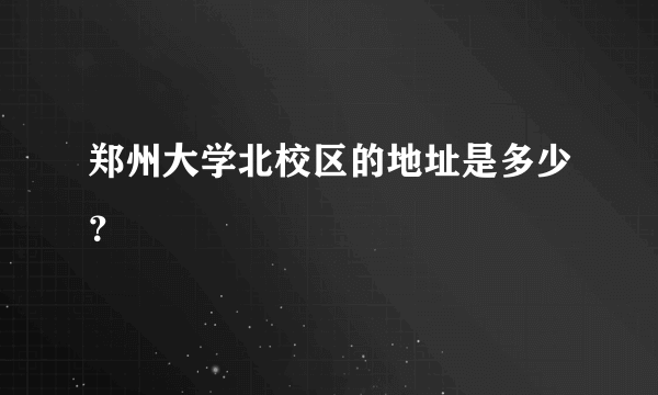 郑州大学北校区的地址是多少？