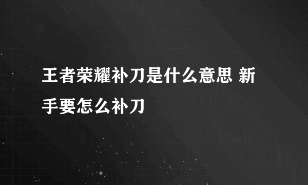 王者荣耀补刀是什么意思 新手要怎么补刀