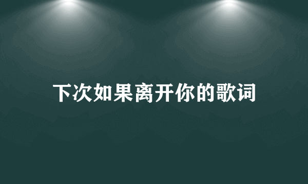 下次如果离开你的歌词